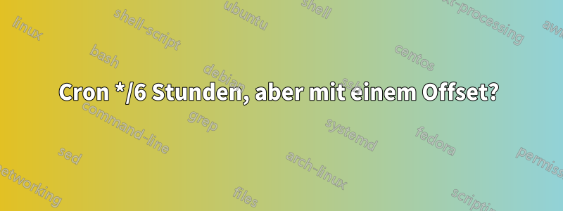 Cron */6 Stunden, aber mit einem Offset?