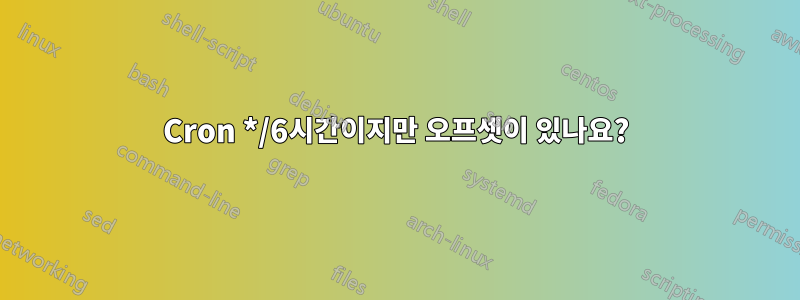 Cron */6시간이지만 오프셋이 있나요?