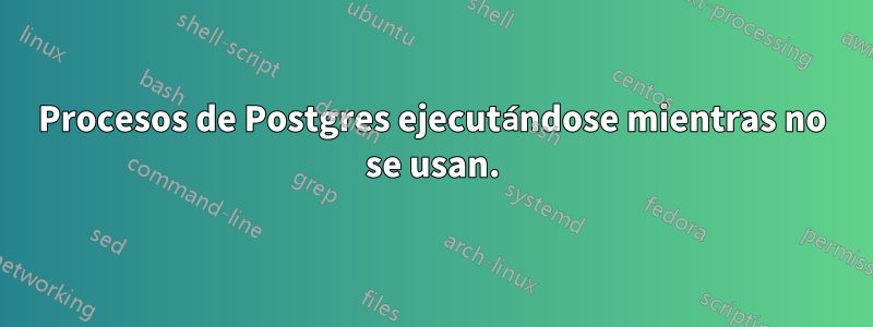 Procesos de Postgres ejecutándose mientras no se usan.
