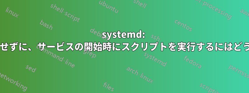 systemd: サービス定義を編集せずに、サービスの開始時にスクリプトを実行するにはどうすればいいですか?