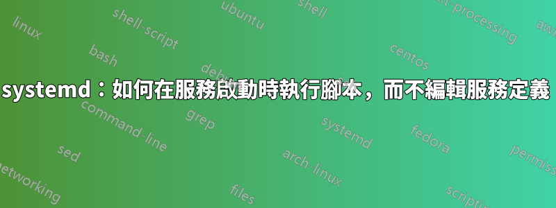 systemd：如何在服務啟動時執行腳本，而不編輯服務定義