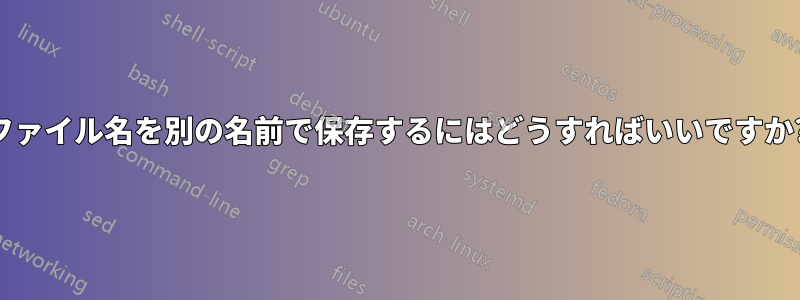 ファイル名を別の名前で保存するにはどうすればいいですか?