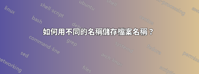 如何用不同的名稱儲存檔案名稱？