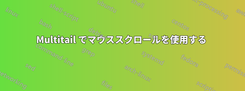 Multitail でマウススクロールを使用する