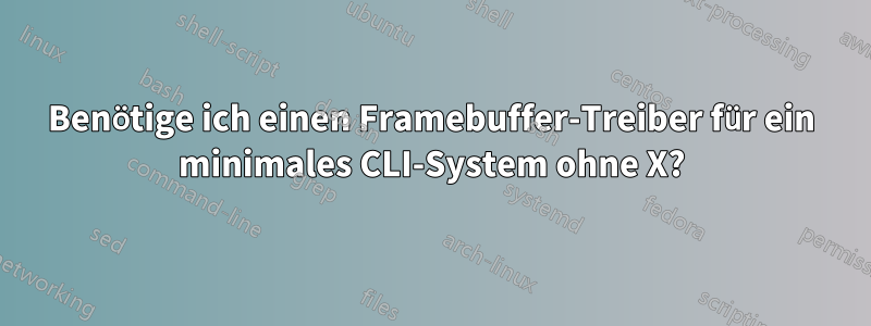Benötige ich einen Framebuffer-Treiber für ein minimales CLI-System ohne X?