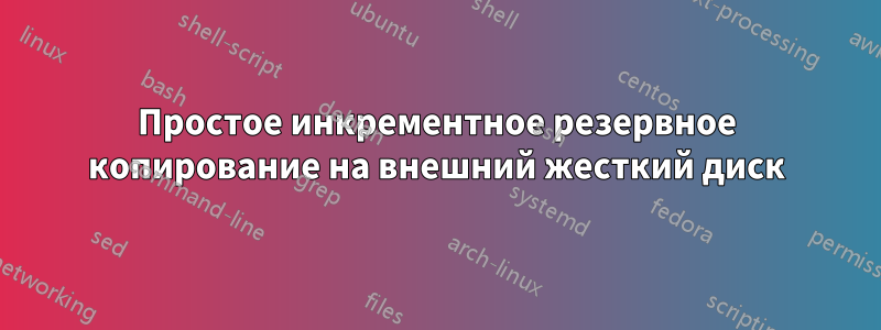Простое инкрементное резервное копирование на внешний жесткий диск