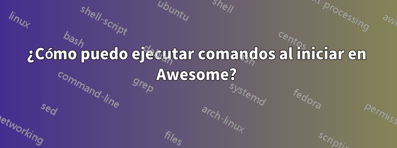 ¿Cómo puedo ejecutar comandos al iniciar en Awesome?