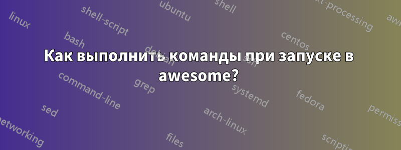 Как выполнить команды при запуске в awesome?