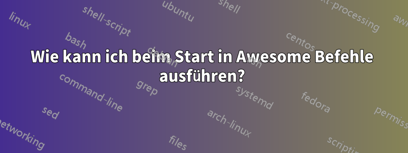 Wie kann ich beim Start in Awesome Befehle ausführen?