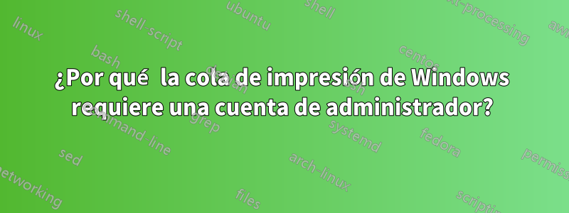 ¿Por qué la cola de impresión de Windows requiere una cuenta de administrador?