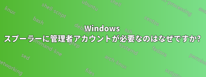 Windows スプーラーに管理者アカウントが必要なのはなぜですか?