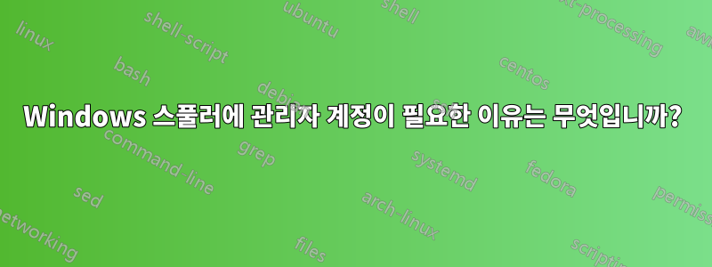 Windows 스풀러에 관리자 계정이 필요한 이유는 무엇입니까?