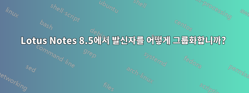 Lotus Notes 8.5에서 발신자를 어떻게 그룹화합니까?