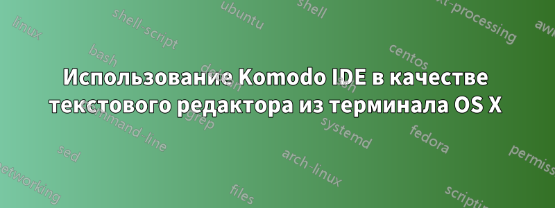 Использование Komodo IDE в качестве текстового редактора из терминала OS X