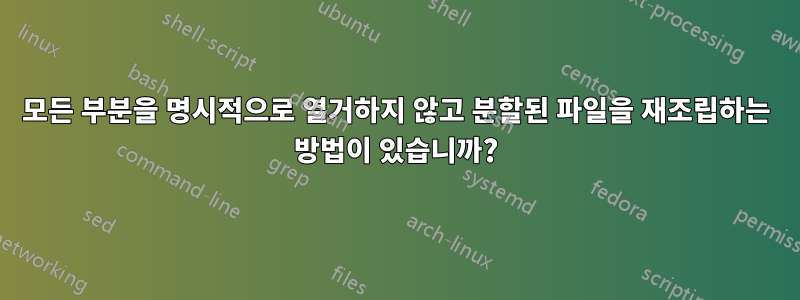 모든 부분을 명시적으로 열거하지 않고 분할된 파일을 재조립하는 방법이 있습니까?