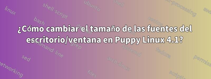 ¿Cómo cambiar el tamaño de las fuentes del escritorio/ventana en Puppy Linux 4.1?
