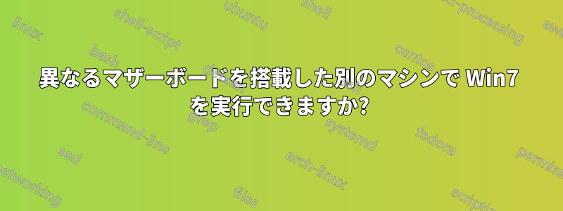 異なるマザーボードを搭載した別のマシンで Win7 を実行できますか?