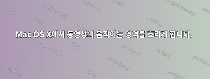 Mac OS X에서 동영상의 움직이는 영역을 흐리게 합니다.