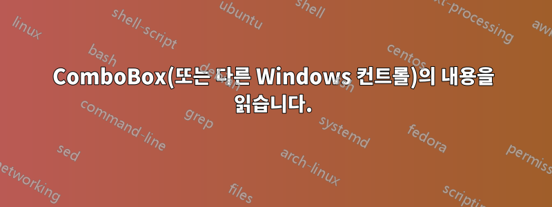 ComboBox(또는 다른 Windows 컨트롤)의 내용을 읽습니다.