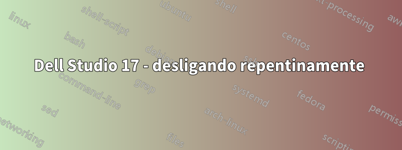 Dell Studio 17 - desligando repentinamente