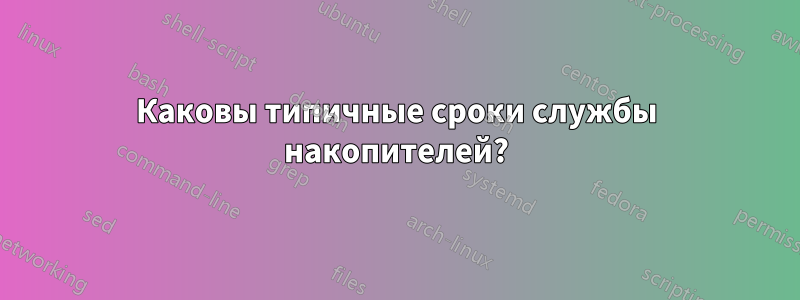 Каковы типичные сроки службы накопителей?