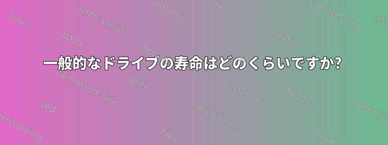 一般的なドライブの寿命はどのくらいですか?