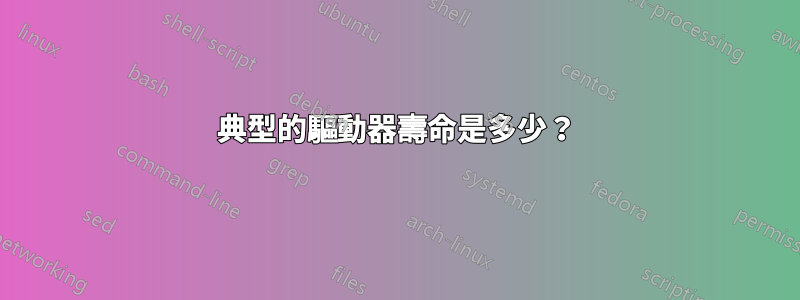 典型的驅動器壽命是多少？