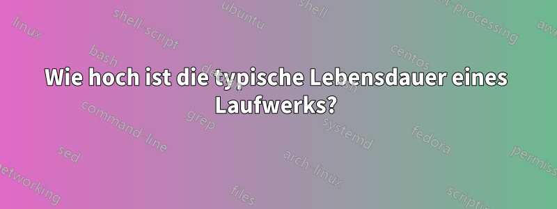 Wie hoch ist die typische Lebensdauer eines Laufwerks?