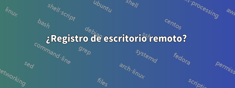 ¿Registro de escritorio remoto?
