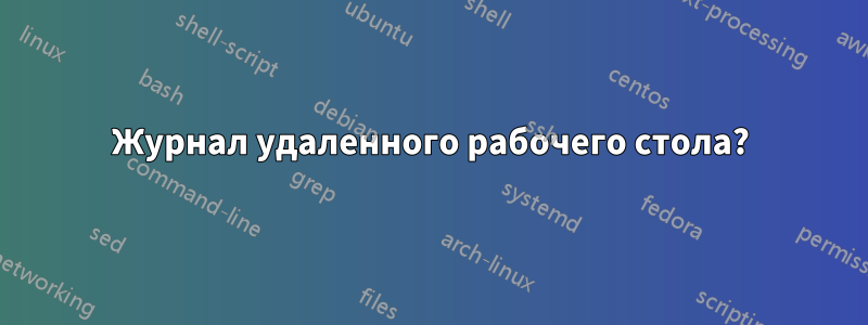 Журнал удаленного рабочего стола?