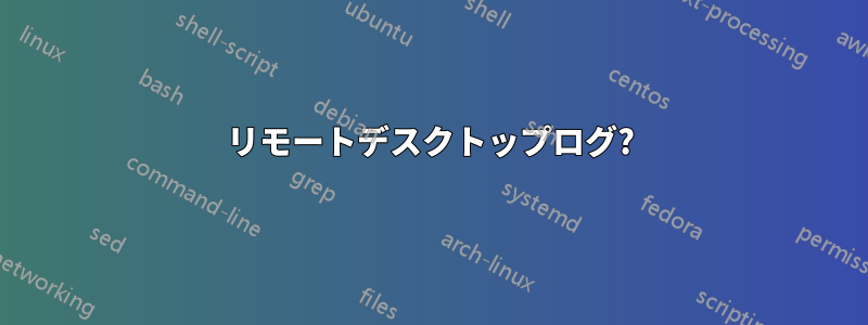 リモートデスクトップログ?
