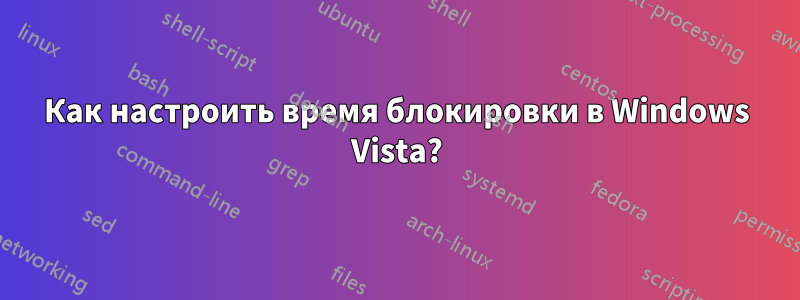 Как настроить время блокировки в Windows Vista?