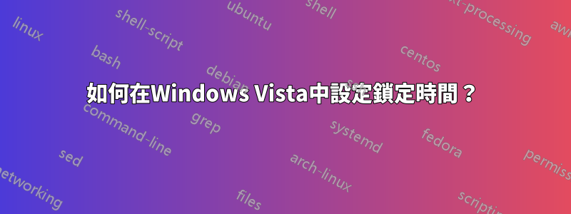 如何在Windows Vista中設定鎖定時間？
