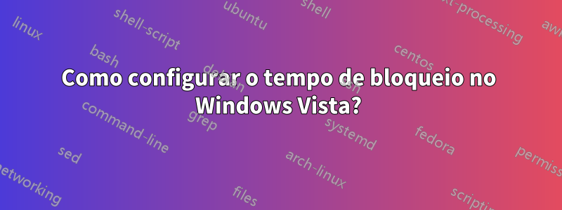 Como configurar o tempo de bloqueio no Windows Vista?