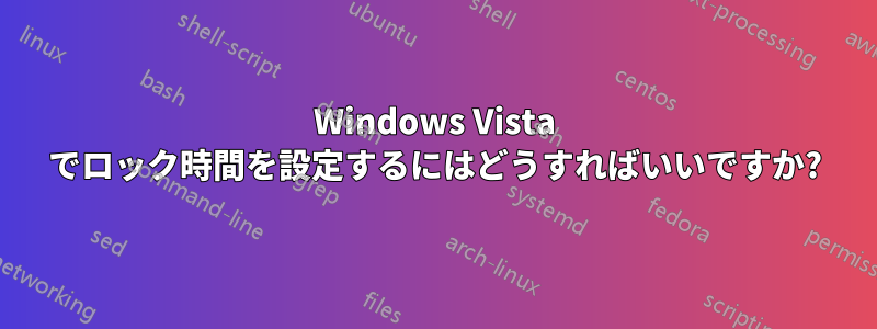 Windows Vista でロック時間を設定するにはどうすればいいですか?