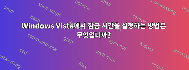 Windows Vista에서 잠금 시간을 설정하는 방법은 무엇입니까?