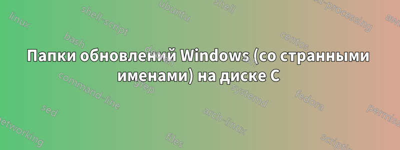 Папки обновлений Windows (со странными именами) на диске C