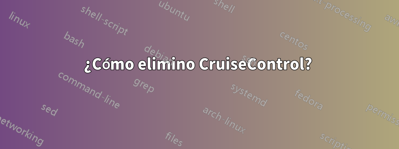 ¿Cómo elimino CruiseControl?