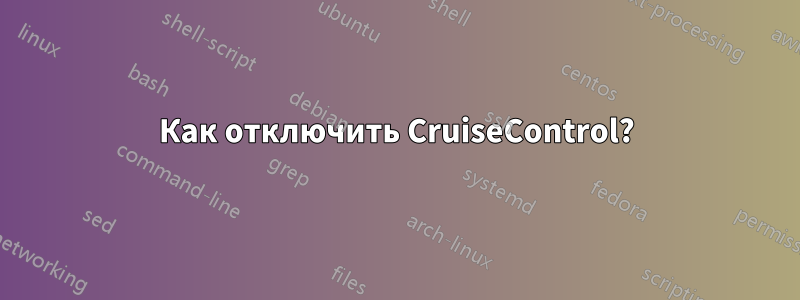 Как отключить CruiseControl?