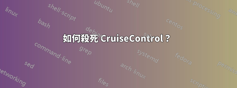 如何殺死 CruiseControl？