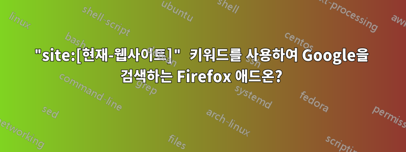 "site:[현재-웹사이트]" 키워드를 사용하여 Google을 검색하는 Firefox 애드온?