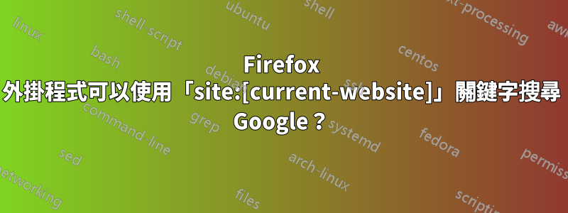 Firefox 外掛程式可以使用「site:[current-website]」關鍵字搜尋 Google？
