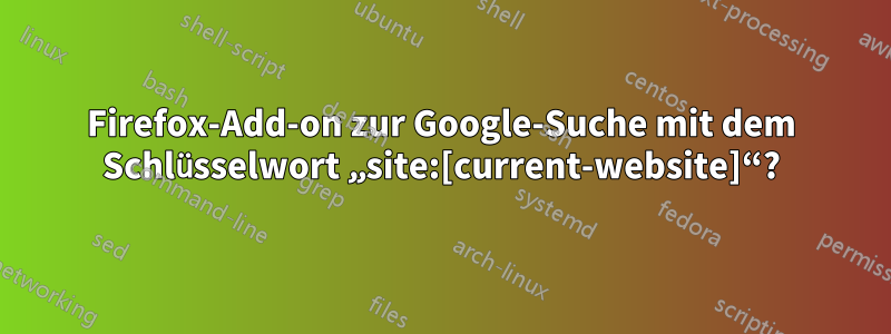 Firefox-Add-on zur Google-Suche mit dem Schlüsselwort „site:[current-website]“?