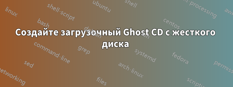 Создайте загрузочный Ghost CD с жесткого диска