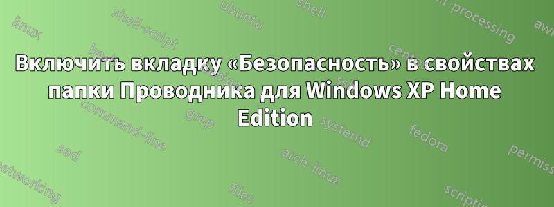 Включить вкладку «Безопасность» в свойствах папки Проводника для Windows XP Home Edition