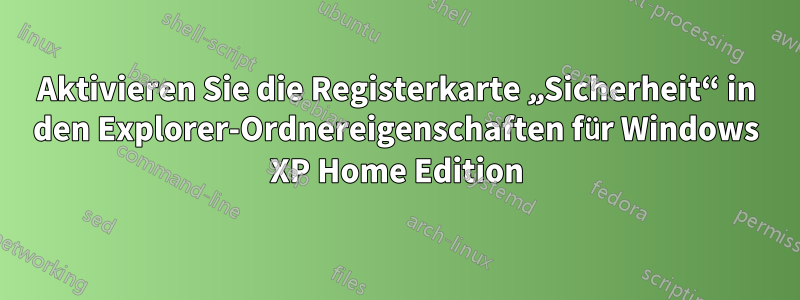 Aktivieren Sie die Registerkarte „Sicherheit“ in den Explorer-Ordnereigenschaften für Windows XP Home Edition