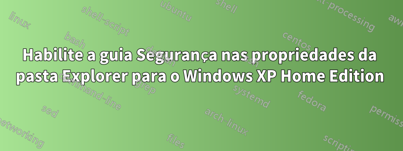 Habilite a guia Segurança nas propriedades da pasta Explorer para o Windows XP Home Edition