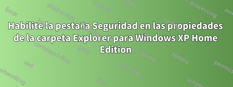 Habilite la pestaña Seguridad en las propiedades de la carpeta Explorer para Windows XP Home Edition