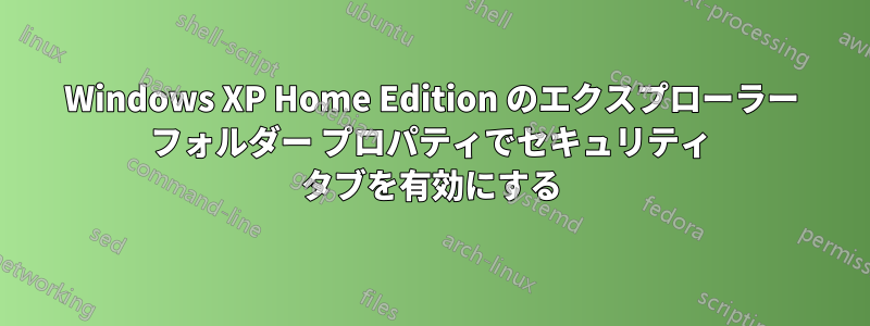 Windows XP Home Edition のエクスプローラー フォルダー プロパティでセキュリティ タブを有効にする