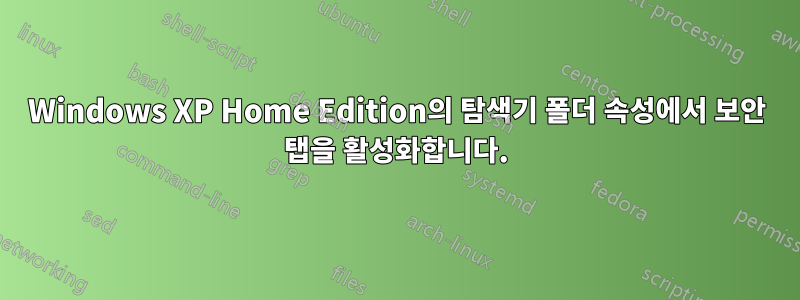 Windows XP Home Edition의 탐색기 폴더 속성에서 보안 탭을 활성화합니다.